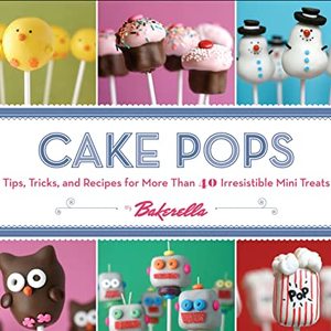 Cake Pops: Tips, Tricks, And Recipes For More Than 40 Irresistible Mini Treats